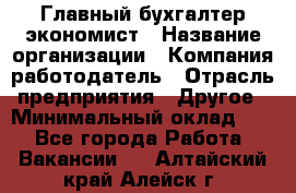 Главный бухгалтер-экономист › Название организации ­ Компания-работодатель › Отрасль предприятия ­ Другое › Минимальный оклад ­ 1 - Все города Работа » Вакансии   . Алтайский край,Алейск г.